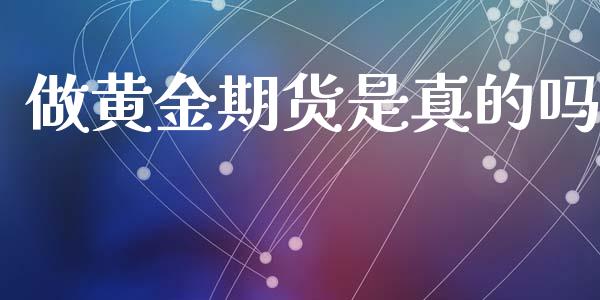 做黄金期货是真的吗_https://www.lansai.wang_期货行情_第1张