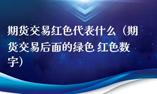 期货交易红色代表什么（期货交易后面的绿色 红色数字）_https://www.lansai.wang_股指期货_第1张
