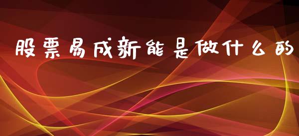股票易成新能是做什么的_https://www.lansai.wang_期货行情_第1张