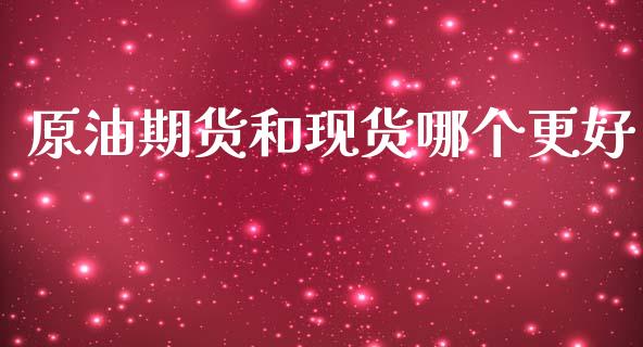 原油期货和现货哪个更好_https://www.lansai.wang_期货行情_第1张