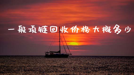 一般项链回收价格大概多少_https://www.lansai.wang_期货行情_第1张