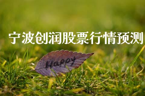 宁波创润股票行情预测_https://www.lansai.wang_股票知识_第1张