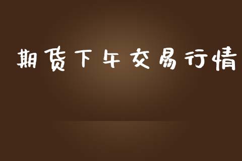 期货下午交易行情_https://www.lansai.wang_期货行情_第1张