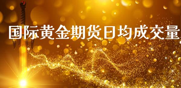 国际黄金期货日均成交量_https://www.lansai.wang_期货资讯_第1张