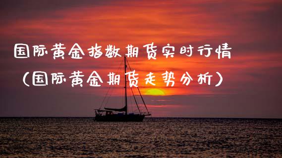 国际黄金指数期货实时行情（国际黄金期货走势分析）_https://www.lansai.wang_恒生指数_第1张