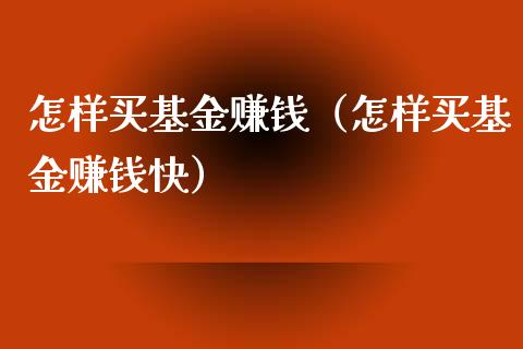 怎样买基金赚钱（怎样买基金赚钱快）_https://www.lansai.wang_基金理财_第1张