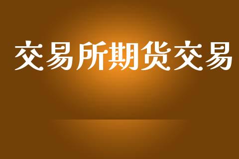 交易所期货交易_https://www.lansai.wang_股票问答_第1张