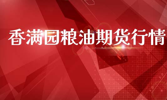 香满园粮油期货行情_https://www.lansai.wang_期货资讯_第1张
