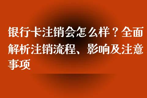 银行卡注销会怎么样？全面解析注销流程、影响及注意事项_https://www.lansai.wang_恒生指数_第1张