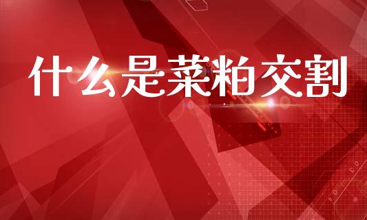什么是菜粕交割_https://www.lansai.wang_股指期货_第1张