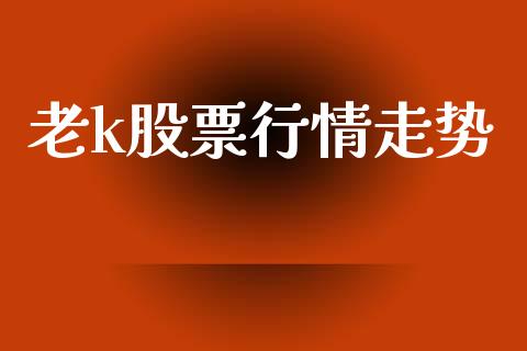 老k股票行情走势_https://www.lansai.wang_股票问答_第1张