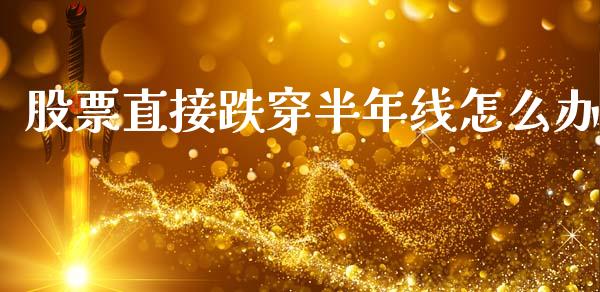 股票直接跌穿半年线怎么办_https://www.lansai.wang_期货行情_第1张