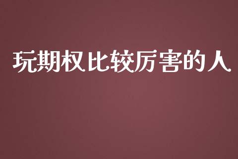 玩期权比较厉害的人_https://www.lansai.wang_期货行情_第1张