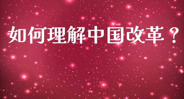 如何理解中国改革？_https://www.lansai.wang_股指期货_第1张