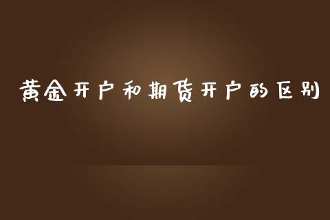 黄金开户和期货开户的区别_https://www.lansai.wang_期货资讯_第1张