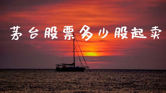 茅台股票多少股起卖_https://www.lansai.wang_股票知识_第1张