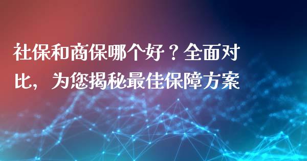 社保和商保哪个好？全面对比，为您揭秘最佳保障方案_https://www.lansai.wang_基金理财_第1张