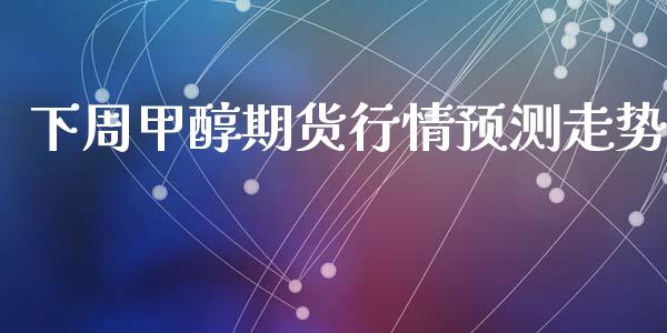 下周甲醇期货行情预测走势_https://www.lansai.wang_恒生指数_第1张