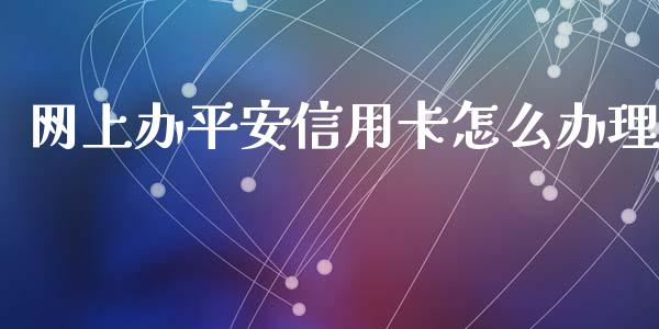 网上办平安信用卡怎么办理_https://www.lansai.wang_期货行情_第1张