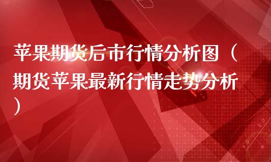 苹果期货后市行情分析图（期货苹果最新行情走势分析）_https://www.lansai.wang_恒生指数_第1张