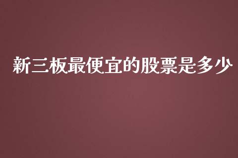 新三板最便宜的股票是多少_https://www.lansai.wang_基金理财_第1张