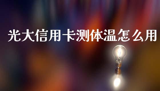 光大信用卡测体温怎么用_https://www.lansai.wang_期货资讯_第1张