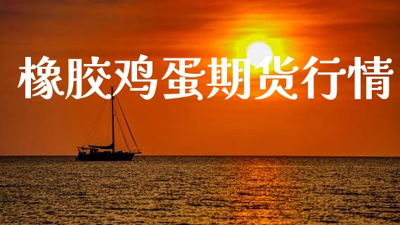 橡胶鸡蛋期货行情_https://www.lansai.wang_期货行情_第1张
