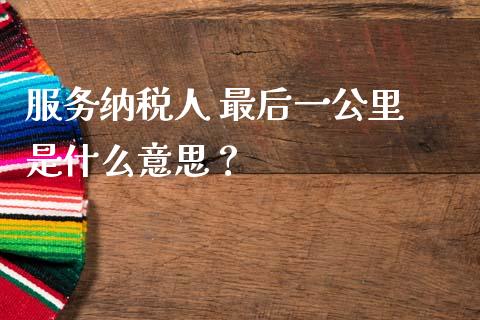 服务纳税人 最后一公里 是什么意思？_https://www.lansai.wang_期货品种_第1张