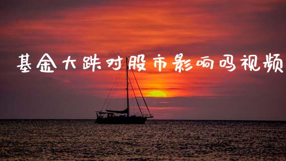基金大跌对股市影响吗视频_https://www.lansai.wang_基金理财_第1张
