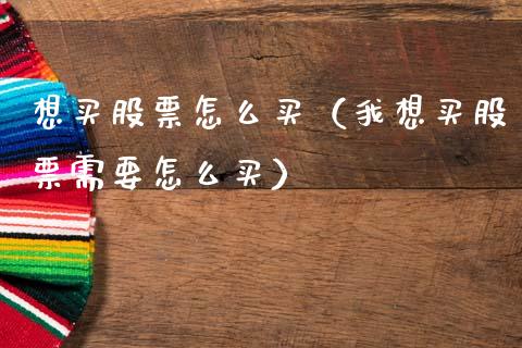 想买股票怎么买（我想买股票需要怎么买）_https://www.lansai.wang_股票知识_第1张