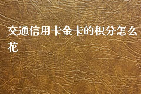 交通信用卡金卡的积分怎么花_https://www.lansai.wang_期货行情_第1张