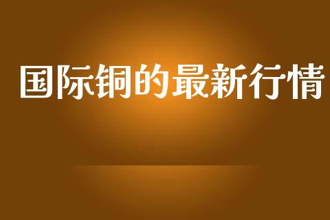 国际铜的最新行情_https://www.lansai.wang_恒生指数_第1张