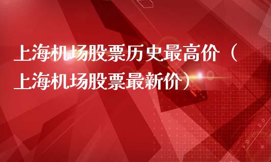 上海机场股票历史最高价（上海机场股票最新价）_https://www.lansai.wang_股票问答_第1张