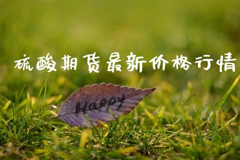 硫酸期货最新价格行情_https://www.lansai.wang_期货行情_第1张