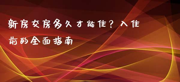 新房交房多久才能住？入住前的全面指南_https://www.lansai.wang_恒生指数_第1张