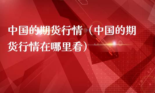 中国的期货行情（中国的期货行情在哪里看）_https://www.lansai.wang_期货行情_第1张