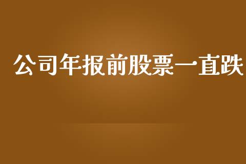 公司年报前股票一直跌_https://www.lansai.wang_期货行情_第1张