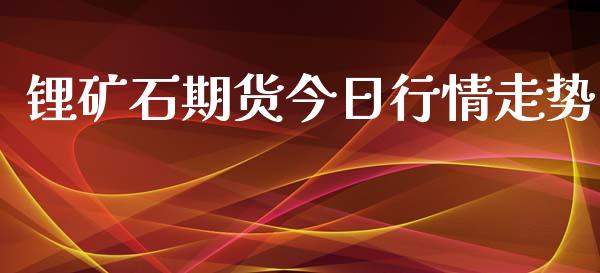 锂矿石期货今日行情走势_https://www.lansai.wang_期货资讯_第1张