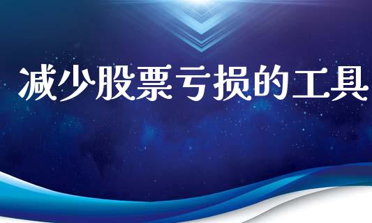减少股票亏损的工具_https://www.lansai.wang_期货行情_第1张