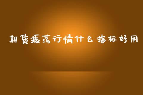 期货振荡行情什么指标好用_https://www.lansai.wang_恒生指数_第1张
