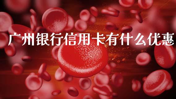广州银行信用卡有什么优惠_https://www.lansai.wang_股票知识_第1张