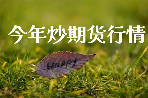 今年炒期货行情_https://www.lansai.wang_期货行情_第1张