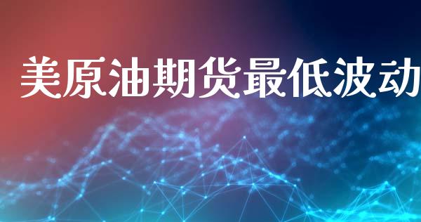 美原油期货最低波动_https://www.lansai.wang_期货行情_第1张