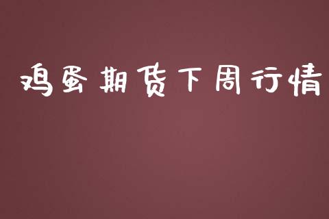 鸡蛋期货下周行情_https://www.lansai.wang_期货资讯_第1张