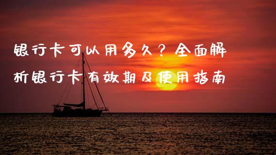 银行卡可以用多久？全面解析银行卡有效期及使用指南_https://www.lansai.wang_期货学院_第1张