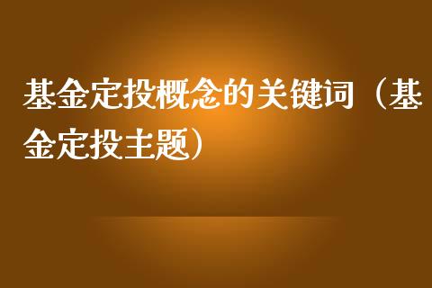 基金定投概念的关键词（基金定投主题）_https://www.lansai.wang_基金理财_第1张