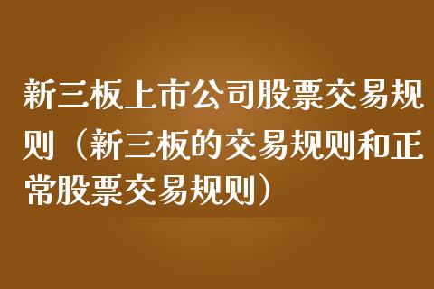新三板上市公司股票交易规则（新三板的交易规则和正常股票交易规则）_https://www.lansai.wang_股票问答_第1张