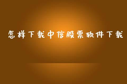 怎样下载中信股票软件下载_https://www.lansai.wang_期货行情_第1张
