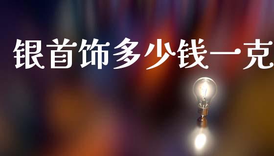 银首饰多少钱一克_https://www.lansai.wang_期货资讯_第1张