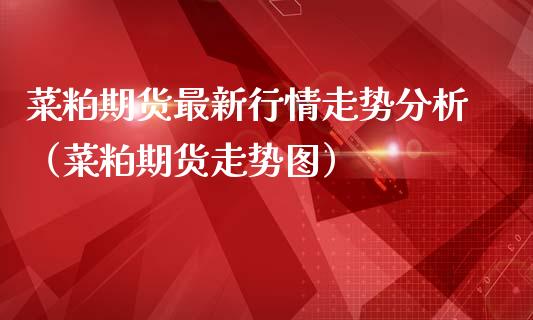 菜粕期货最新行情走势分析（菜粕期货走势图）_https://www.lansai.wang_期货资讯_第1张